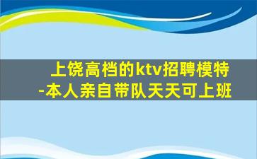 上饶高档的ktv招聘模特-本人亲自带队天天可上班