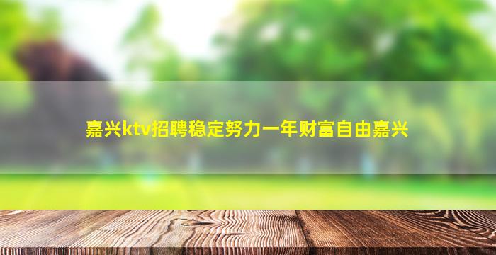 嘉兴ktv招聘稳定努力一年财富自由嘉兴